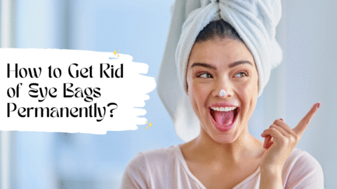 How to Get Rid of Eye Bags Permanently